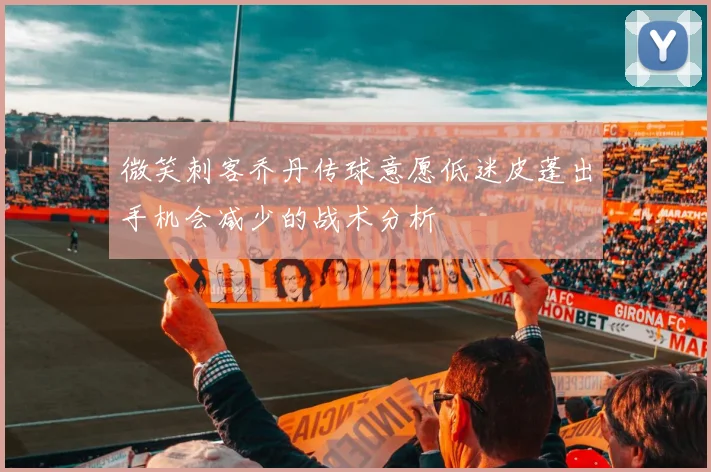 微笑刺客乔丹传球意愿低迷皮蓬出手机会减少的战术分析