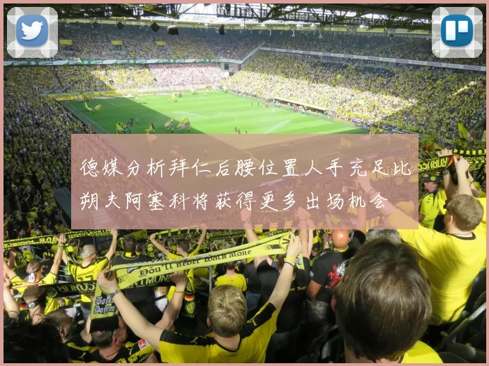 德媒分析拜仁后腰位置人手充足比朔夫阿塞科将获得更多出场机会