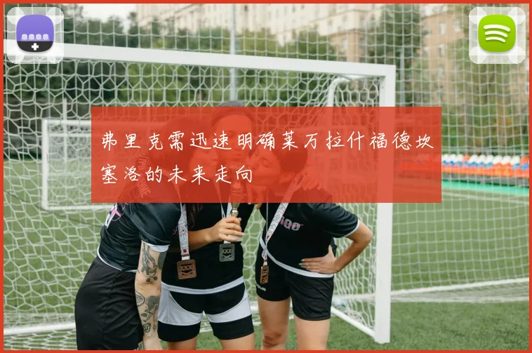 弗里克需迅速明确莱万拉什福德坎塞洛的未来走向