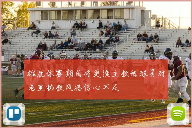 雄鹿休赛期或将更换主教练球员对老里执教风格信心不足