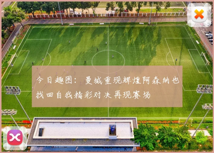 今日趣图：曼城重现辉煌阿森纳也找回自我精彩对决再现赛场