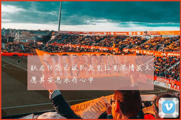 狄龙怀念已故队友克拉克深情发文愿其安息永存心中