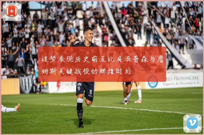 追梦表现历史前五比肩汤普森与詹姆斯关键战役的辉煌时刻