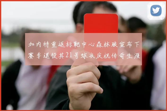 加内特重返标靶中心森林狼宣布下赛季退役其21号球衣庆祝传奇生涯