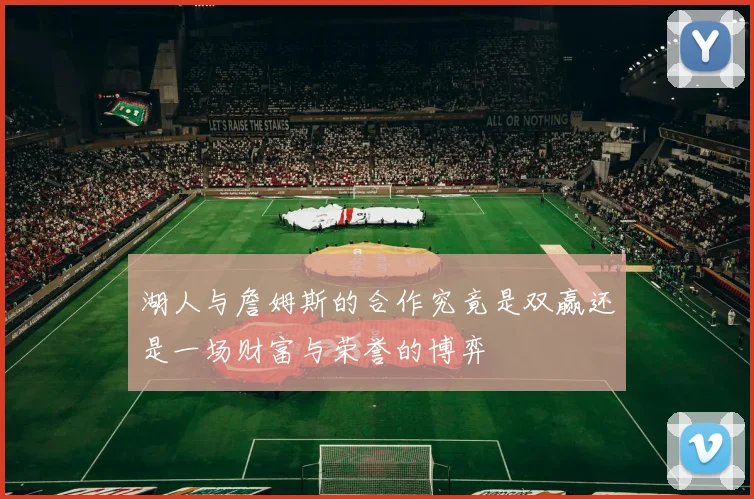 湖人与詹姆斯的合作究竟是双赢还是一场财富与荣誉的博弈