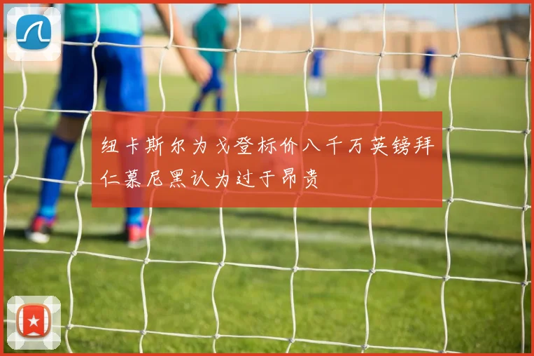 纽卡斯尔为戈登标价八千万英镑拜仁慕尼黑认为过于昂贵