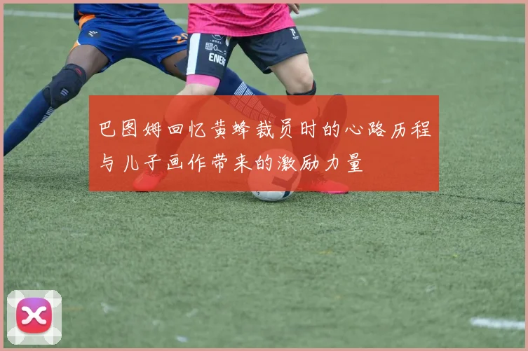 巴图姆回忆黄蜂裁员时的心路历程与儿子画作带来的激励力量
